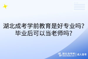 湖北成考學(xué)前教育是好專業(yè)嗎？畢業(yè)后可以當(dāng)老師嗎？