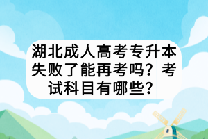 湖北成人高考專升本失敗了能再考嗎？考試科目有哪些？