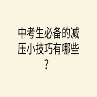 中考生必備的減壓小技巧有哪些？