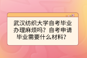 武漢紡織大學(xué)自考畢業(yè)辦理麻煩嗎？自考申請(qǐng)畢業(yè)需要什么材料？