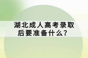 湖北成人高考錄取后要準備什么？