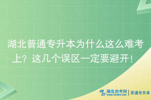 湖北普通專升本為什么這么難考上？這幾個誤區(qū)一定要避開！