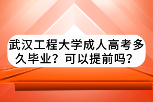 武漢工程大學(xué)成人高考多久畢業(yè)？可以提前嗎？