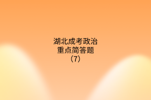 湖北成考政治重點(diǎn)簡(jiǎn)答題（7）