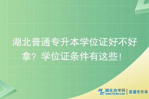 湖北普通專升本學位證好不好拿？學位證條件有這些！
