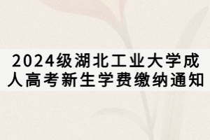 2024級湖北工業(yè)大學成人高考新生學費繳納通知