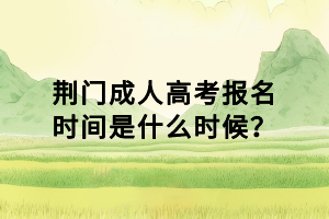 荊門成人高考報名時間是什么時候？