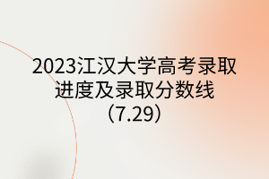 2023江漢大學高考錄取進度及錄取分數線（7.29）