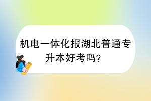 機(jī)電一體化報(bào)湖北普通專升本好考嗎？