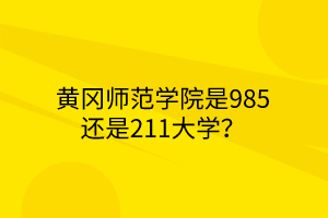 黃岡師范學(xué)院是985還是211大學(xué)？