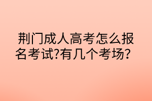 荊門成人高考怎么報(bào)名考試?有幾個考場？