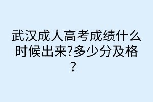 武漢成人高考成績什么時候出來?多少分及格？