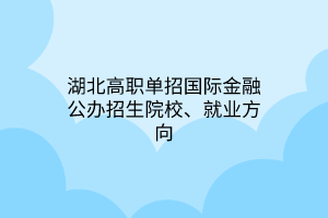 湖北高職單招國際金融專業(yè)公辦招生院校、就業(yè)方向