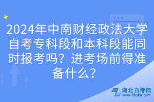 2024年中南財(cái)經(jīng)政法大學(xué)自考?？贫魏捅究贫文芡瑫r(shí)報(bào)考嗎？進(jìn)考場(chǎng)前得準(zhǔn)備什么？