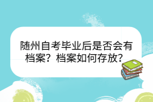 隨州自考畢業(yè)后是否會有檔案？檔案如何存放？