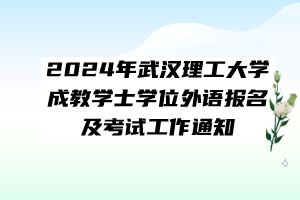 2024年武漢理工大學(xué)成教學(xué)士學(xué)位外語(yǔ)報(bào)名及考試工作通知