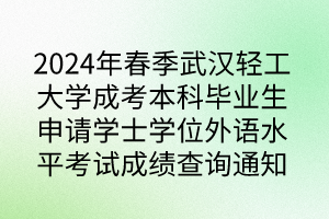 2024年春季武漢輕工大學(xué)成考本科畢業(yè)生申請(qǐng)學(xué)士學(xué)位外語(yǔ)水平考試成績(jī)查詢通知