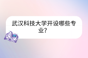 武漢科技大學(xué)開設(shè)哪些專業(yè)？