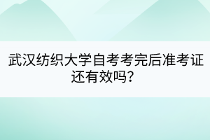 武漢紡織大學(xué)自考考完后準(zhǔn)考證還有效嗎？