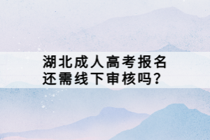湖北成人高考報名還需線下審核嗎？
