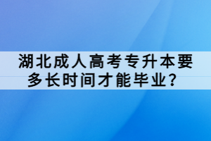 湖北成人高考專升本要多長時(shí)間才能畢業(yè)？