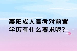 襄陽成人高考對前置學歷有什么要求呢？