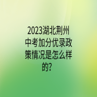 2023湖北荊州中考加分優(yōu)錄政策情況是怎么樣的？