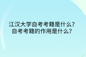 江漢大學(xué)自考考籍是什么？自考考籍的作用是什么？