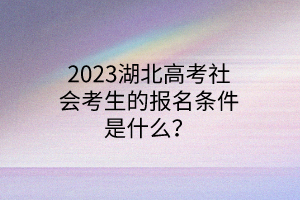 2023湖北高考社會(huì)考生的報(bào)名條件是什么？