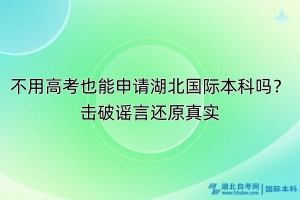 不用高考也能申請湖北國際本科嗎？擊破謠言還原真實！