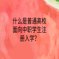 什么是普通高校面向中職學(xué)生注冊(cè)入學(xué)？