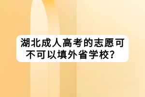 湖北成人高考的志愿可不可以填外省學校？