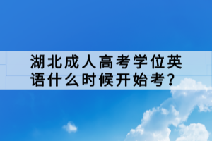 湖北成人高考學(xué)位英語(yǔ)什么時(shí)候開(kāi)始考？