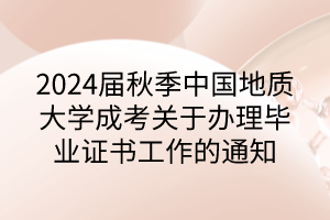 2024屆秋季中國(guó)地質(zhì)大學(xué)成考關(guān)于辦理畢業(yè)證書工作的通知