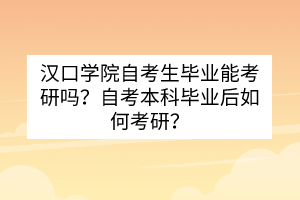 漢口學(xué)院自考生畢業(yè)能考研嗎？自考本科畢業(yè)后如何考研？