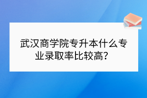 武漢商學(xué)院專升本對英語成績要求高嗎？需要通過四級嗎？