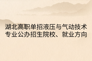 湖北高職單招液壓與氣動技術專業(yè)公辦招生院校、就業(yè)方向