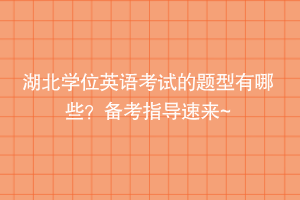 湖北學(xué)位英語考試的題型有哪些？備考指導(dǎo)速來~