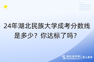 24年湖北民族大學(xué)成考分?jǐn)?shù)線是多少？你達(dá)標(biāo)了嗎？