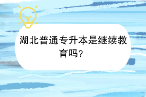 湖北普通專升本是繼續(xù)教育嗎？