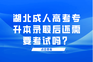 湖北成人高考專升本錄取后還需要考試嗎？