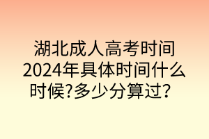 湖北成人高考時(shí)間2024年具體時(shí)間什么時(shí)候?多少分算過(guò)？