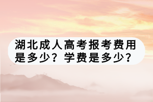 湖北成人高考報(bào)考費(fèi)用是多少？學(xué)費(fèi)是多少？