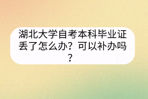 湖北大學(xué)自考本科畢業(yè)證丟了怎么辦？可以補辦嗎？