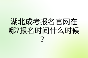 湖北成考報(bào)名官網(wǎng)在哪?報(bào)名時(shí)間什么時(shí)候？