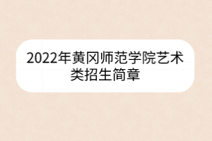 2022年黃岡師范學(xué)院藝術(shù)類招生簡(jiǎn)章