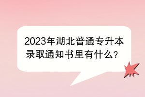 2023年湖北普通專升本錄取通知書里有什么？