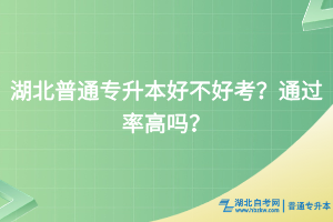 湖北普通專升本好不好考？通過率高嗎？