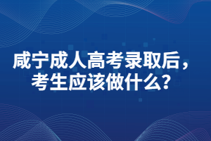 咸寧成人高考錄取后，考生應(yīng)該做什么？