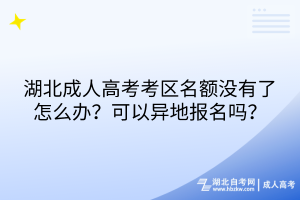 湖北成人高考考區(qū)名額沒有了怎么辦？可以異地報(bào)名嗎？